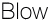 Blow